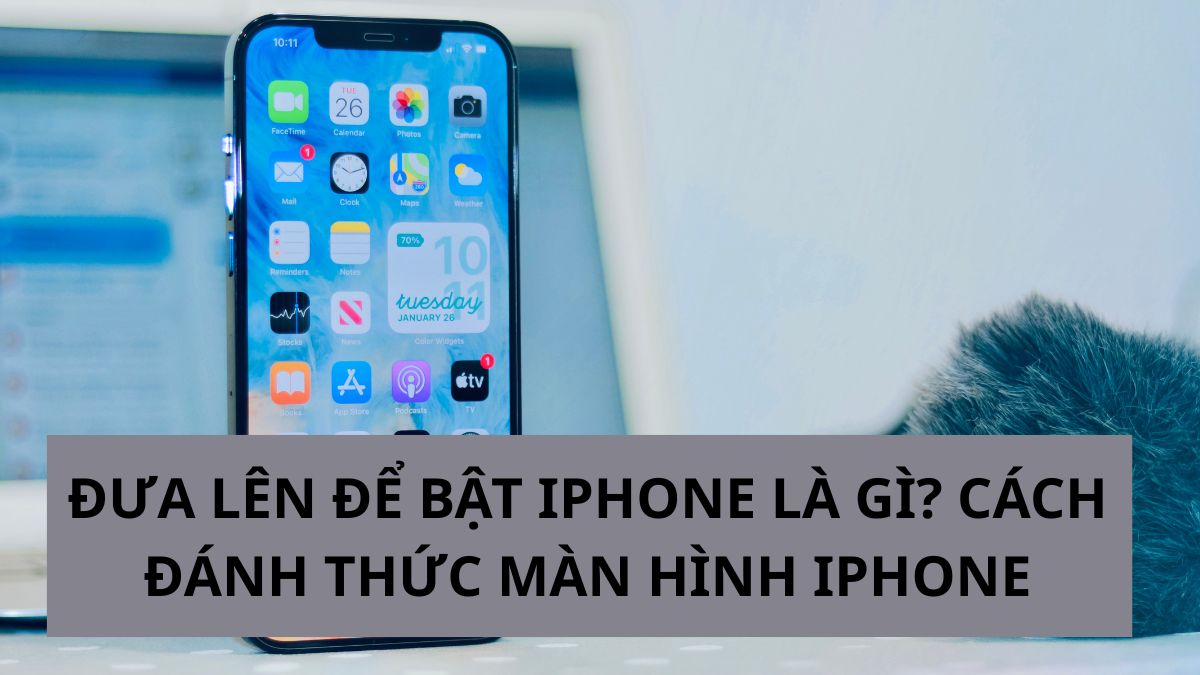 Đưa lên để bật iPhone là gì? Cách đánh thức màn hình iPhone